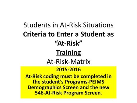 Students in At-Risk Situations Criteria to Enter a Student as “At-Risk” Training At-Risk-Matrix 2015-2016 At-Risk coding must be completed in the student’s.