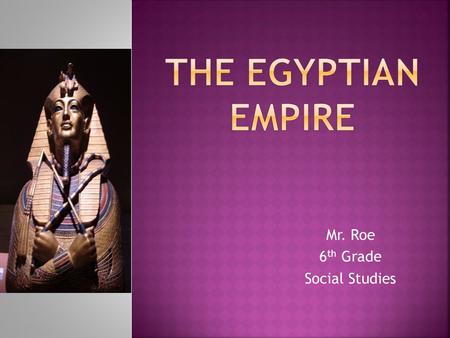 Mr. Roe 6 th Grade Social Studies.  You learned that Egyptians were ruled by all powerful pharaohs, and that they believed in the afterlife.  You also.