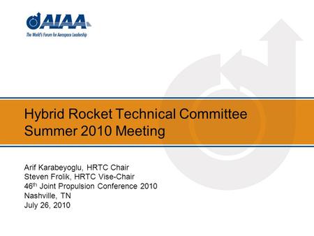 Hybrid Rocket Technical Committee Summer 2010 Meeting Arif Karabeyoglu, HRTC Chair Steven Frolik, HRTC Vise-Chair 46 th Joint Propulsion Conference 2010.