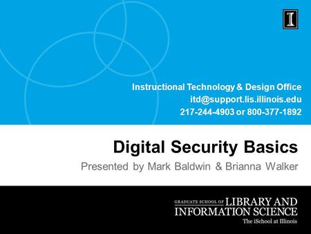 Instructional Technology & Design Office 217-244-4903 or 800-377-1892 Digital Security Basics Presented by Mark Baldwin &