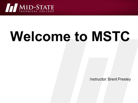 Welcome to MSTC Instructor: Brent Presley. OVERVIEW MSTC Network Login MyMSTC MSTC Email Computer Needs Software Needs Network Storage Course Website.