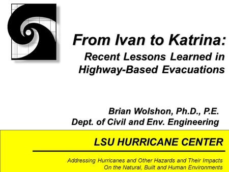 LSU HURRICANE CENTER Addressing Hurricanes and Other Hazards and Their Impacts On the Natural, Built and Human Environments Recent Lessons Learned in Highway-Based.