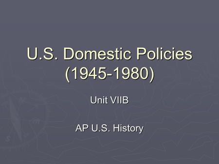 U.S. Domestic Policies (1945-1980) Unit VIIB AP U.S. History.