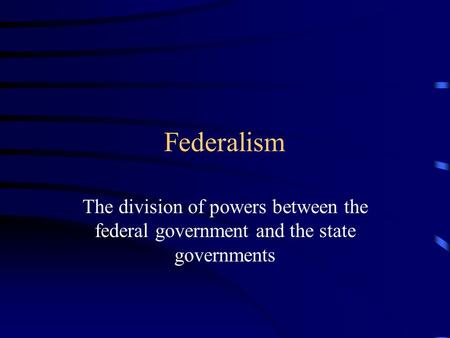 Federalism The division of powers between the federal government and the state governments.
