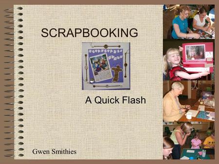 SCRAPBOOKING A Quick Flash Gwen Smithies Aim To promote the value of using scrapbooking as a method of teaching and learning in church based activities.