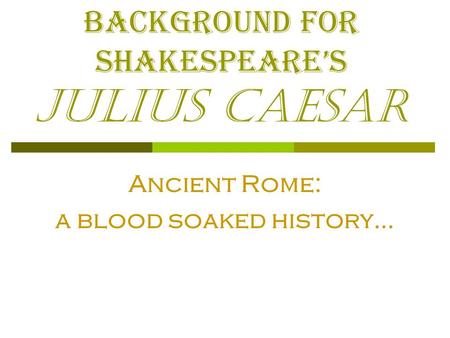Background for Shakespeare’s Julius Caesar Ancient Rome: a blood soaked history…