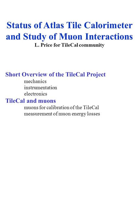 Status of Atlas Tile Calorimeter and Study of Muon Interactions L. Price for TileCal community Short Overview of the TileCal Project mechanics instrumentation.