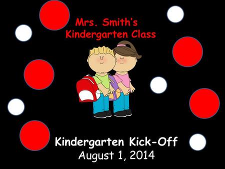 Kindergarten Kick-Off August 1, 2014 Mrs. Smith’s Kindergarten Class Kindergarten Class.