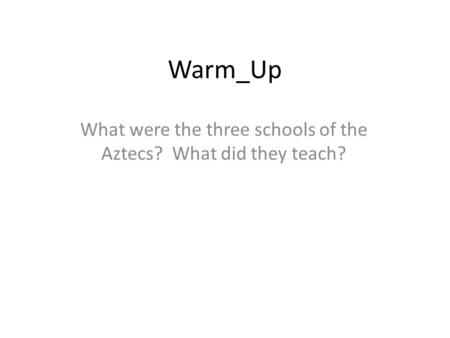 Warm_Up What were the three schools of the Aztecs? What did they teach?