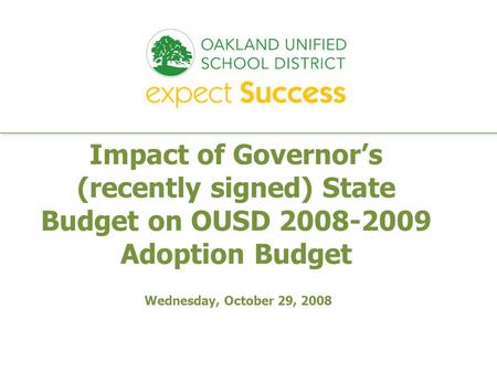 Every student. every classroom. every day. Impact of Governor’s (recently signed) State Budget on OUSD 2008-2009 Adoption Budget Wednesday, October 29,