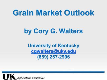 Agricultural Economics Grain Market Outlook by Cory G. Walters University of Kentucky (859) 257-2996