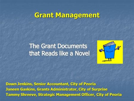 Grant Management Dawn Jenkins, Senior Accountant, City of Peoria Dawn Jenkins, Senior Accountant, City of Peoria Janeen Gaskins, Grants Administrator,