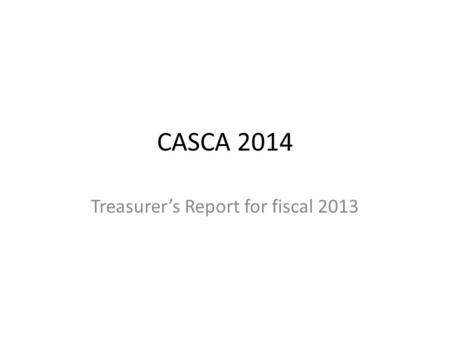 CASCA 2014 Treasurer’s Report for fiscal 2013. Financial Highlights 2013 Membership revenue of $33,308 ($34,155 for 2012) remained consistent with the.