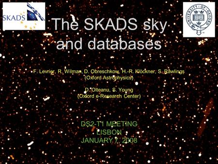 The SKADS sky and databases F. Levrier, R. Wilman, D. Obreschkow, H.-R. Klöckner, S. Rawlings (Oxford Astrophysics) D. Olteanu, S. Young (Oxford e-Research.