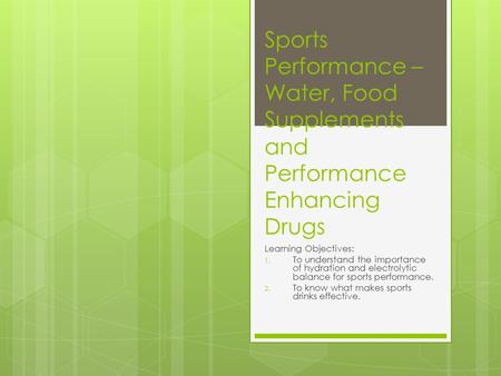 Sports Performance – Water, Food Supplements and Performance Enhancing Drugs Learning Objectives: 1. To understand the importance of hydration and electrolytic.