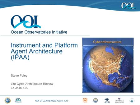 OOI CI LCA REVIEW August 2010 Ocean Observatories Initiative Instrument and Platform Agent Architecture (IPAA) Steve Foley Life Cycle Architecture Review.