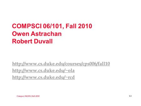 Compsci 06/101, Fall 2010 1.1 COMPSCI 06/101, Fall 2010 Owen Astrachan Robert Duvall