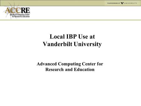 Local IBP Use at Vanderbilt University Advanced Computing Center for Research and Education.