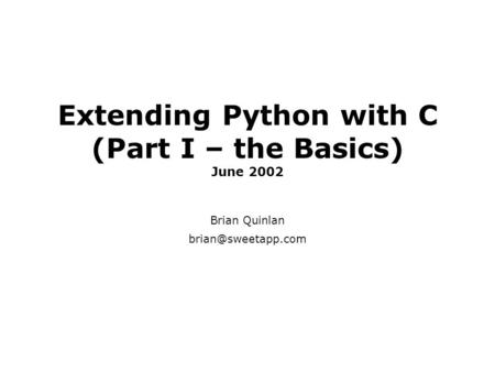 Extending Python with C (Part I – the Basics) June 2002 Brian Quinlan