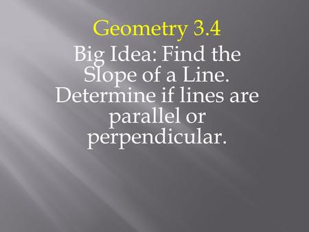 Geometry 3.4 Big Idea: Find the Slope of a Line. Determine if lines are parallel or perpendicular.