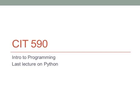 CIT 590 Intro to Programming Last lecture on Python.