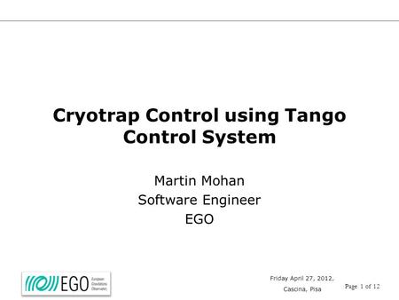 Friday April 27, 2012, Cascina, Pisa Page 1 of 12 Cryotrap Control using Tango Control System Martin Mohan Software Engineer EGO.