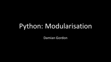 Python: Modularisation Damian Gordon. Modularisation Remember the prime checker program: