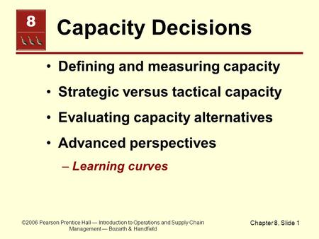 ©2006 Pearson Prentice Hall — Introduction to Operations and Supply Chain Management — Bozarth & Handfield Chapter 8, Slide 1 Capacity Decisions Defining.