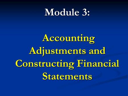 Module 3: Accounting Adjustments and Constructing Financial Statements
