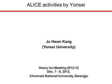 ALICE activities by Yonsei Ju Hwan Kang (Yonsei University) Heavy Ion Meeting 2012-12 Dec. 7 - 8, 2012, Chonnam National University, Gwangju.