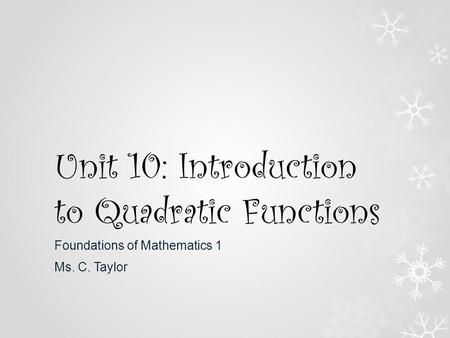 Unit 10: Introduction to Quadratic Functions Foundations of Mathematics 1 Ms. C. Taylor.