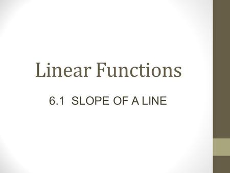 Linear Functions 6.1 SLOPE OF A LINE. Today’s Objectives Demonstrate an understanding of slope with respect to: rise and run; rate of change; and line.