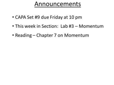Announcements CAPA Set #9 due Friday at 10 pm This week in Section: Lab #3 – Momentum Reading – Chapter 7 on Momentum.