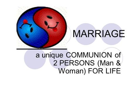 MARRIAGE a unique COMMUNION of 2 PERSONS (Man & Woman) FOR LIFE.