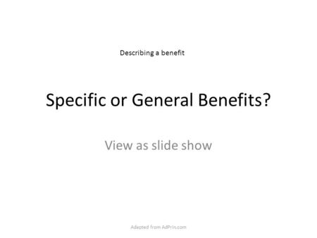 Specific or General Benefits? View as slide show Describing a benefit Adapted from AdPrin.com.