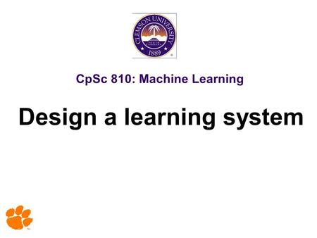 CpSc 810: Machine Learning Design a learning system.