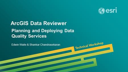 Esri UC 2014 | Technical Workshop | ArcGIS Data Reviewer Edwin Waite & Shankar Chandrasekaran Planning and Deploying Data Quality Services.
