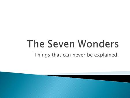 Things that can never be explained.. ◦ The classic seven wonders were:  Great Pyramid of Giza  Hanging Gardens of Babylon  Statue of Zeus at Olympia.