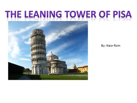 By: Naor Rom. What is your structure, and where is it located? My structure is the Leaning Tower of Pisa and it is located in Pisa, Italy.