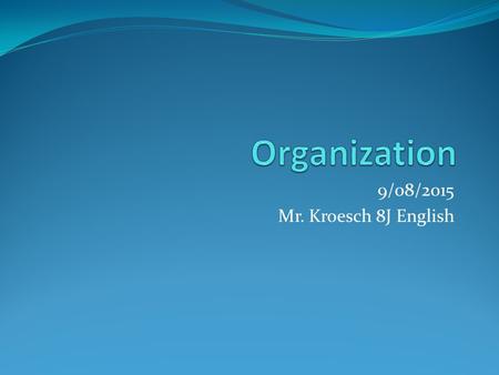 Organization 9/08/2015 Mr. Kroesch 8J English.
