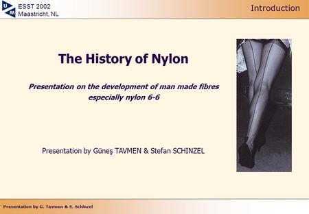 Presentation by G. Tavmen & S. Schinzel ESST 2002 Maastricht, NL Page 0 of 14 The History of Nylon Presentation on the development of man made fibres especially.