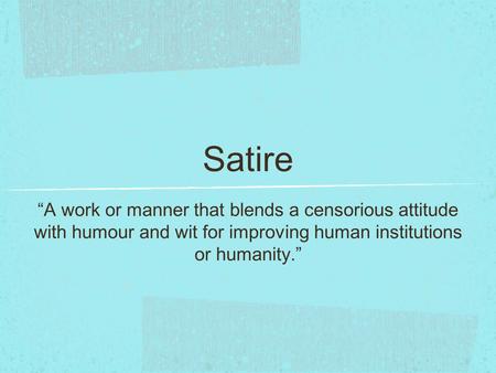 Satire “A work or manner that blends a censorious attitude with humour and wit for improving human institutions or humanity.”