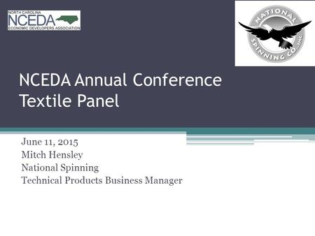 NCEDA Annual Conference Textile Panel June 11, 2015 Mitch Hensley National Spinning Technical Products Business Manager.