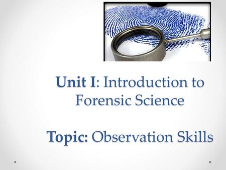 Unit I: Introduction to Forensic Science Topic: Observation Skills