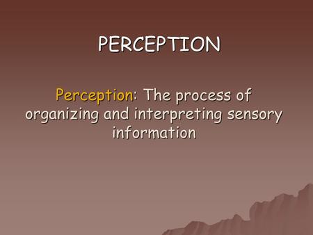 Perception: The process of organizing and interpreting sensory information PERCEPTION.