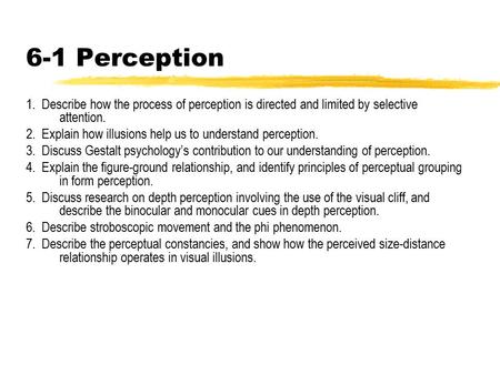6-1 Perception 1.  Describe how the process of perception is directed and limited by selective attention. 2.  Explain how illusions help us to understand.
