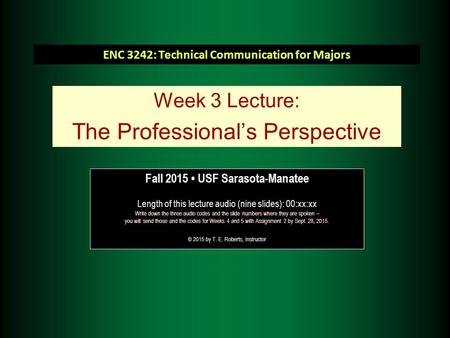ENC 3242: Technical Communication for Majors Week 3 Lecture: The Professional’s Perspective Fall 2015 USF Sarasota-Manatee Length of this lecture audio.