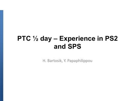 PTC ½ day – Experience in PS2 and SPS H. Bartosik, Y. Papaphilippou.