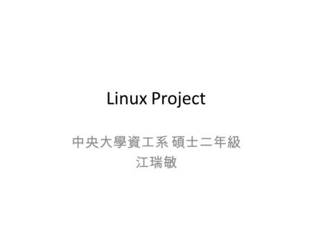 Linux Project 中央大學資工系 碩士二年級 江瑞敏. Outline How to compile linux kernel How to add a new system call Some Projects Example and Way to Solve it – System Call.