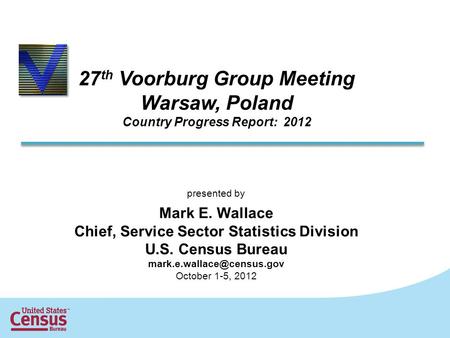 27 th Voorburg Group Meeting Warsaw, Poland Country Progress Report: 2012 presented by Mark E. Wallace Chief, Service Sector Statistics Division U.S. Census.